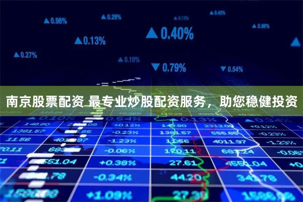 南京股票配资 最专业炒股配资服务，助您稳健投资