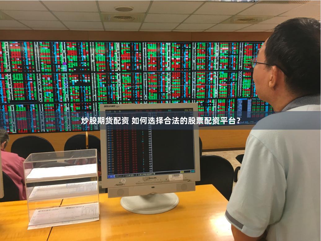 炒股期货配资 如何选择合法的股票配资平台？