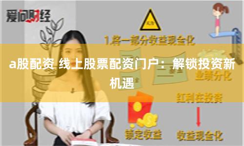 a股配资 线上股票配资门户：解锁投资新机遇