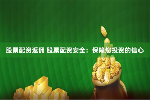 股票配资返佣 股票配资安全：保障您投资的信心