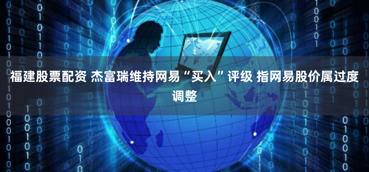 福建股票配资 杰富瑞维持网易“买入”评级 指网易股价属过度调整