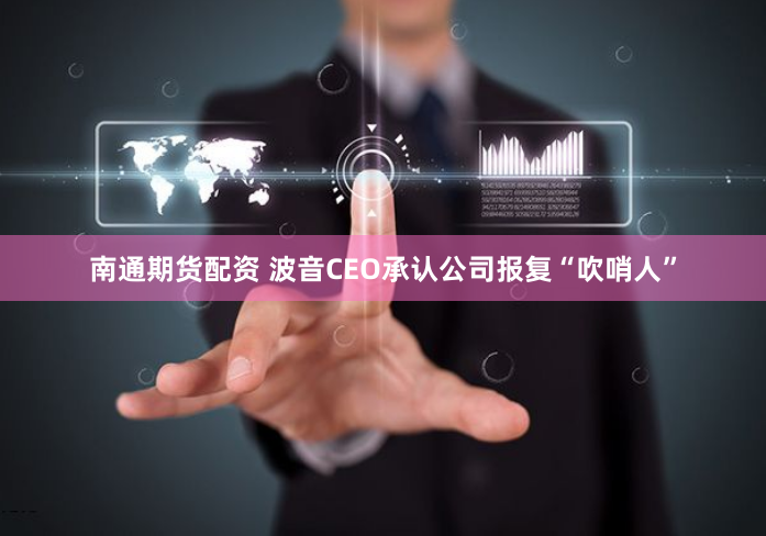 南通期货配资 波音CEO承认公司报复“吹哨人”