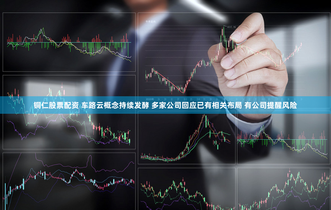 铜仁股票配资 车路云概念持续发酵 多家公司回应已有相关布局 有公司提醒风险