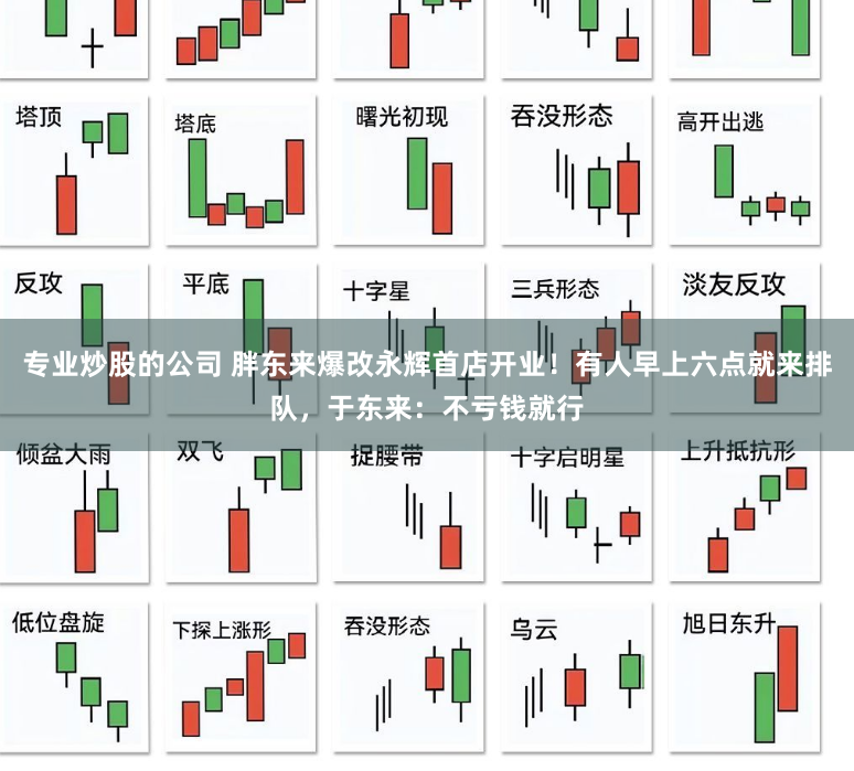 专业炒股的公司 胖东来爆改永辉首店开业！有人早上六点就来排队，于东来：不亏钱就行