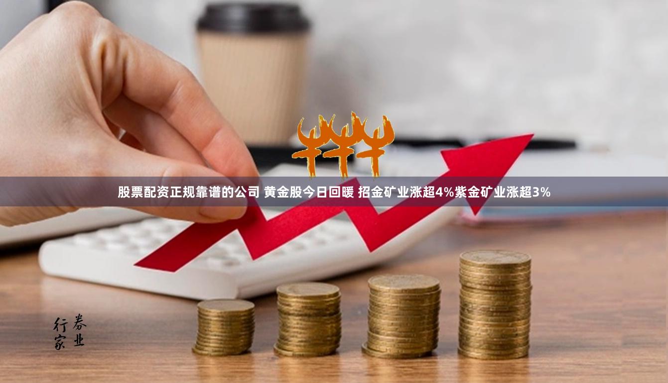 股票配资正规靠谱的公司 黄金股今日回暖 招金矿业涨超4%紫金矿业涨超3%