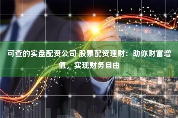 可查的实盘配资公司 股票配资理财：助你财富增值，实现财务自由