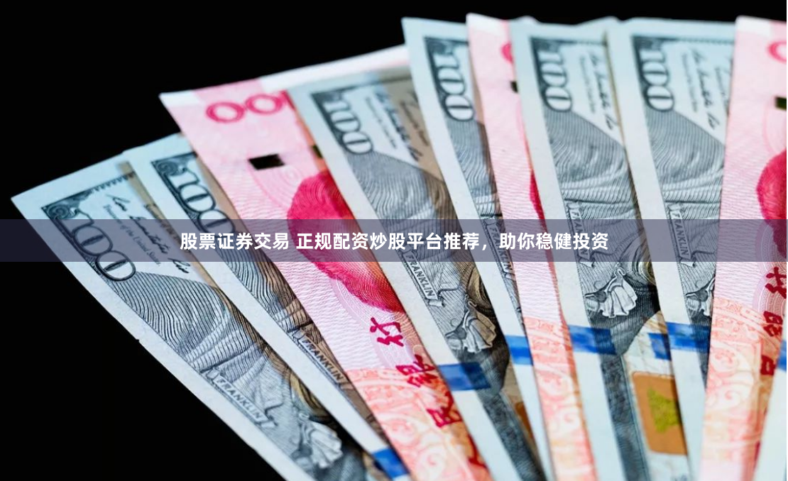 股票证券交易 正规配资炒股平台推荐，助你稳健投资