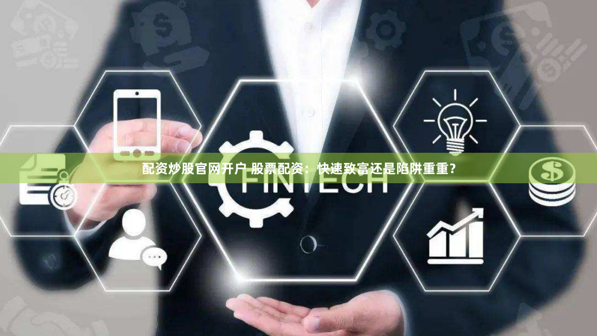 配资炒股官网开户 股票配资：快速致富还是陷阱重重？